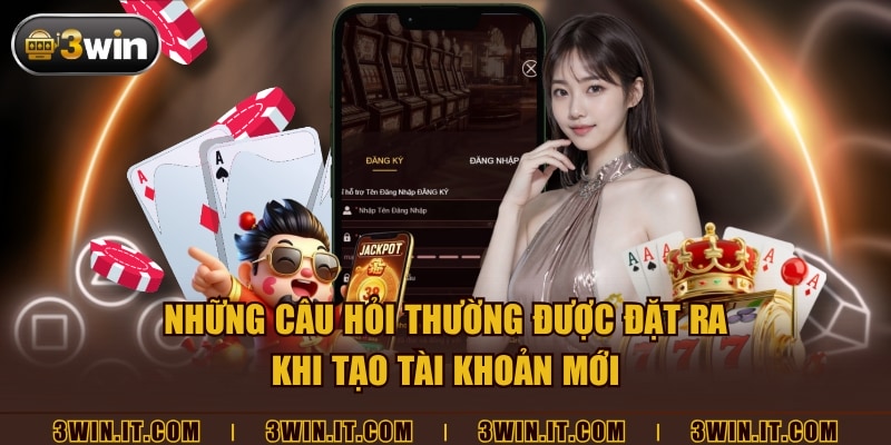 Những câu hỏi thường được đặt ra khi tạo tài khoản mới