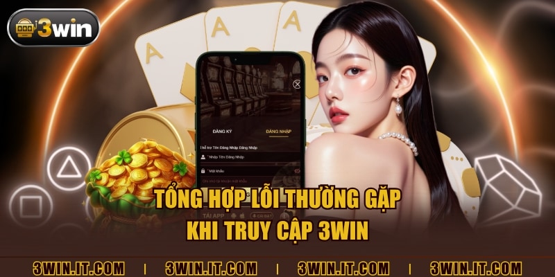 Tổng hợp lỗi thường gặp khi truy cập 3win