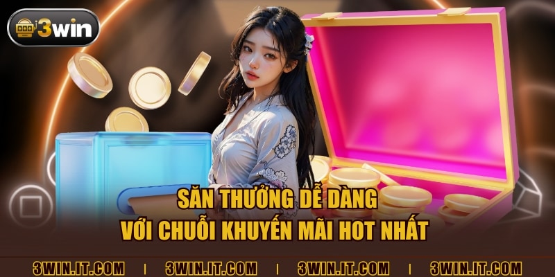 Săn thưởng dễ dàng với chuỗi khuyến mãi hot nhất 